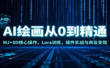 AI绘画从0到精通：MJ+SD核心操作， Lora训练，插件实战与商业变现