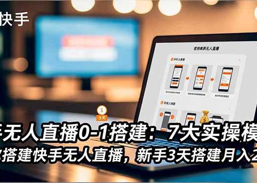 快手无人直播0-1搭建:7大实操模块,教你搭建快手无人直播,新手3天搭建月入2万+