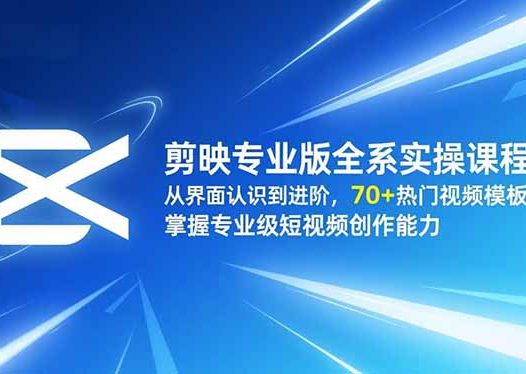 剪映专业版全系实操课程:从界面认识到进阶,70+热门视频模板,掌握专业级短视频创作能力