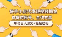 快手小店代发短视频掘金，你只提供账号，全程我们代运营，单号日入300+轻轻松松