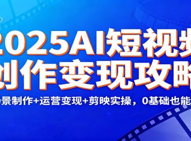 2025AI短视频创作变现攻略：多场景制作+运营变现+剪映实操，0 基础也能爆单