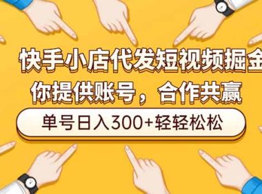 快手小店代发短视频掘金，你只提供账号，全程我们代运营，单号日入300+轻轻松松