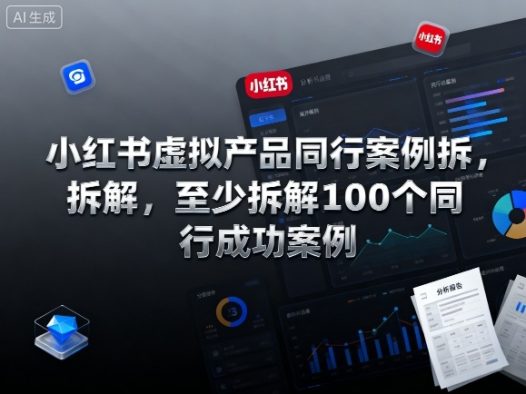 小红书虚拟产品同行案例拆解,至少拆解100个同行成功案例(完结)