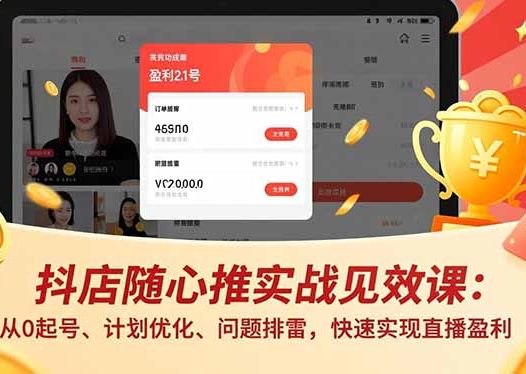 抖店随心推实战见效课:从0起号、计划优化、问题排雷,快速实现直播盈利