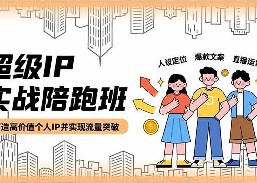超级IP实战陪跑班，人设定位、爆款文案、直播运营，打造高价值个人IP并实现流量突破